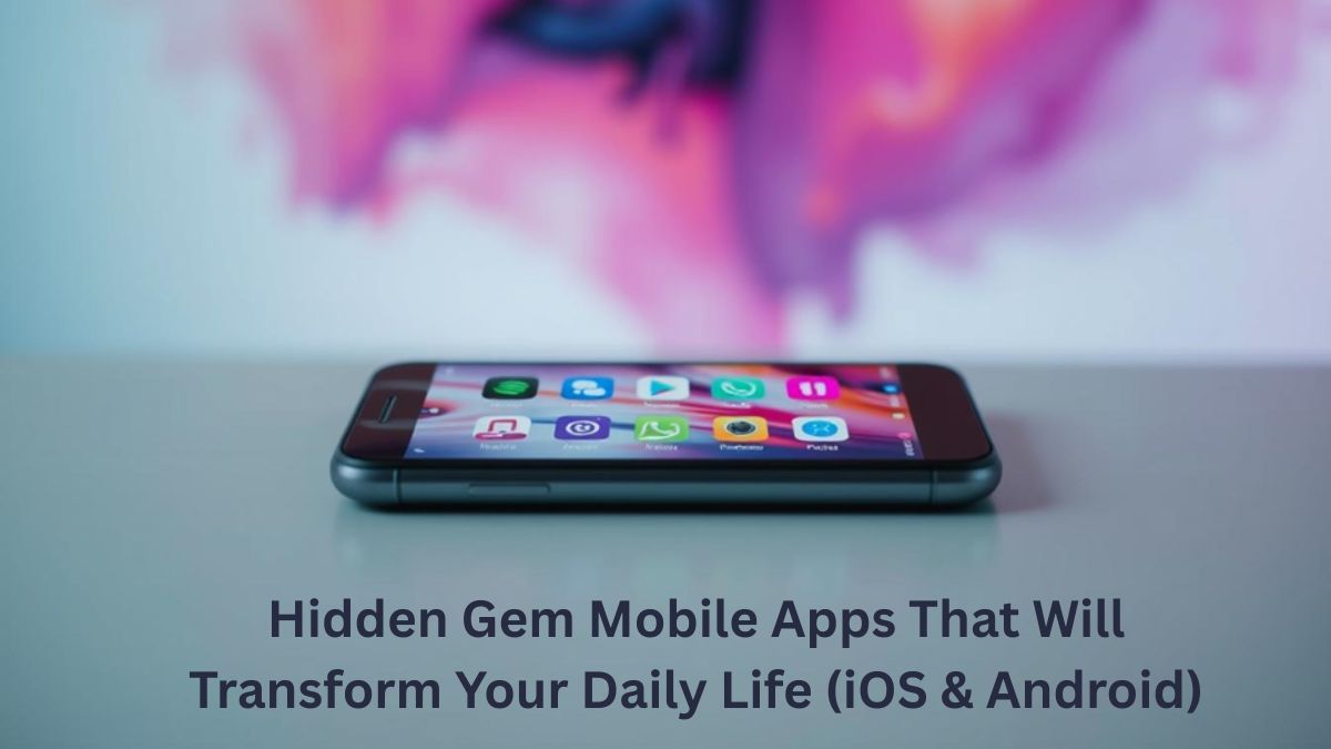 Hidden Gem Mobile Apps That Will Transform Your Daily Life (iOS & Android)